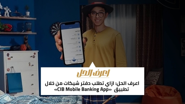 اعرف الحل: ازاي تطلب دفتر شيكات من خلال تطبيق «CIB Mobile Banking App»
