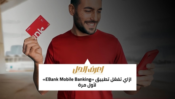 اعرف الحل: ازاي تفعّل تطبيق «EBank Mobile Banking» لأول مرة 
