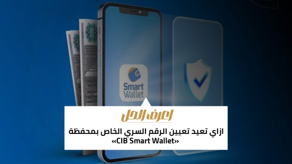 اعرف الحل: ازاي تعيد تعيين الرقم السري الخاص بمحفظة «CIB Smart Wallet»