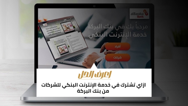 اعرف الحل: ازاي تشترك في خدمة الإنترنت البنكي للشركات من بنك البركة