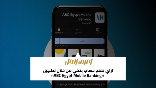 اعرف الحل: ازاي تفتح حساب بنكي من خلال تطبيق «ABC Egypt Mobile Banking»