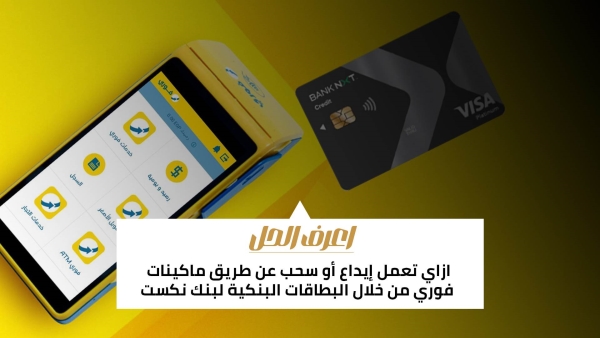 اعرف الحل: ازاي تعمل إيداع أو سحب عن طريق ماكينات فوري من خلال البطاقات البنكية لبنك نكست