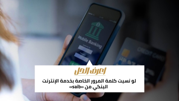 اعرف الحل: لو نسيت كلمة المرور الخاصة بخدمة الإنترنت البنكي من «saib» 
