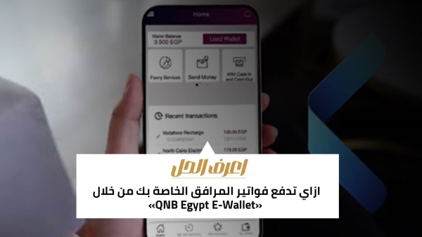 اعرف الحل: ازاي تدفع فواتير المرافق الخاصة بك من خلال «QNB Egypt E-Wallet»