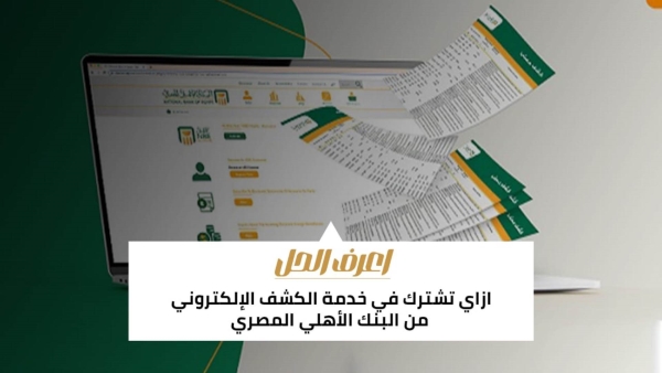 اعرف الحل: ازاي تشترك في خدمة الكشف الإلكتروني من البنك الأهلي المصري