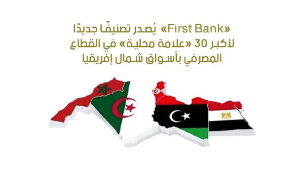 «First Bank»  يُصدر تصنيفًا جديدًا لأكبر 30 «علامة محلية» في القطاع المصرفي بأسواق شمال إفريقيا