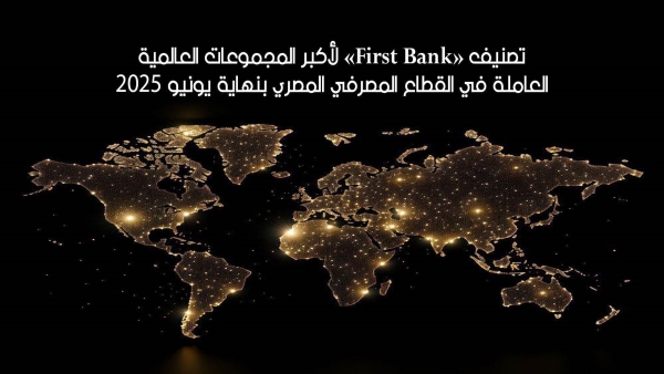  تصنيف «First Bank» لأكبر المجموعات العالمية العاملة في القطاع المصرفي المصري بنهاية يونيو 2025 